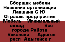 Сборщик мебели › Название организации ­ Лапшина С.Ю. › Отрасль предприятия ­ Мебель › Минимальный оклад ­ 20 000 - Все города Работа » Вакансии   . Адыгея респ.,Адыгейск г.